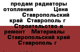 продам радиаторы отопления pekpan › Цена ­ 1 000 - Ставропольский край, Ставрополь г. Строительство и ремонт » Материалы   . Ставропольский край,Ставрополь г.